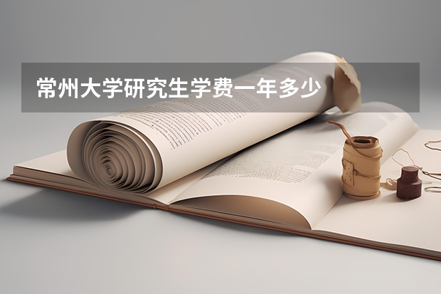常州大学研究生学费一年多少