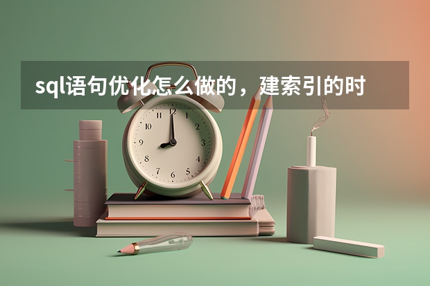 sql语句优化怎么做的,建索引的时候要考虑什么