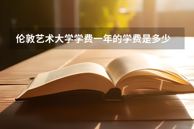 伦敦艺术大学学费一年的学费是多少