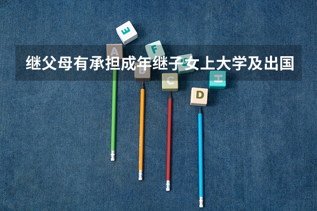 继父母有承担成年继子女上大学及出国费用的义务吗