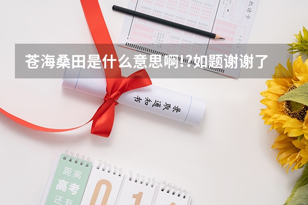 苍海桑田是什么意思啊!?如题谢谢了