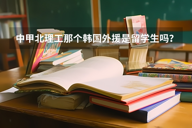 中甲北理工那个韩国外援是留学生吗?