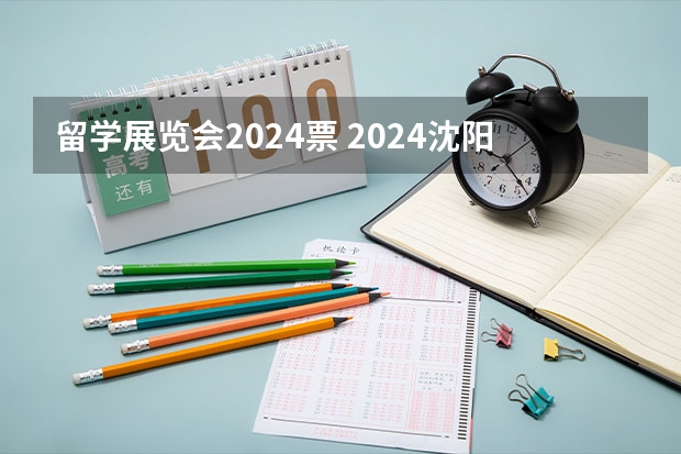 留学展览会2024票 2024沈阳展览会
