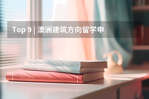 Top 9 | 澳洲建筑方向留学申请详解2024 澳大利亚留学|澳大利亚2024年公共假期一览表!附澳洲八大以及中小学假期安排信息~