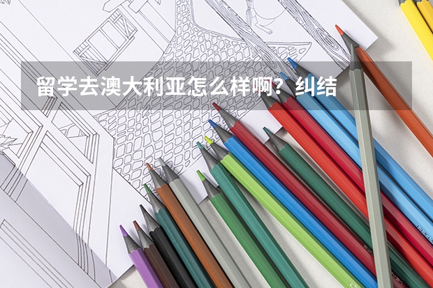留学去澳大利亚怎么样啊？纠结.....
