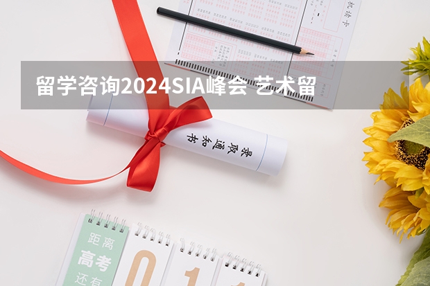 留学咨询2024SIA峰会 艺术留学中介十大排名