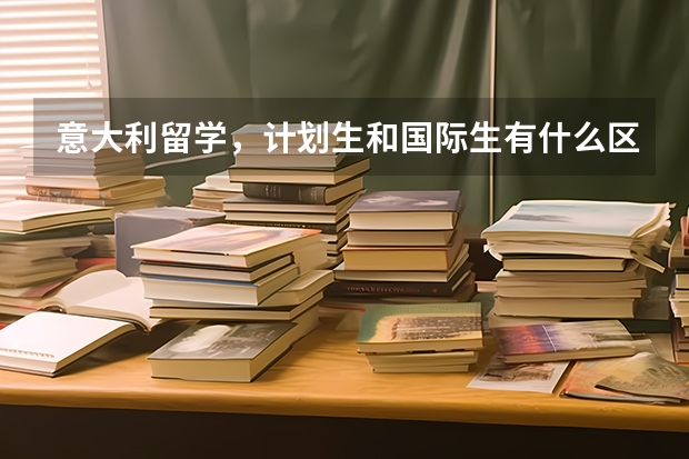 意大利留学,计划生和国际生有什么区别