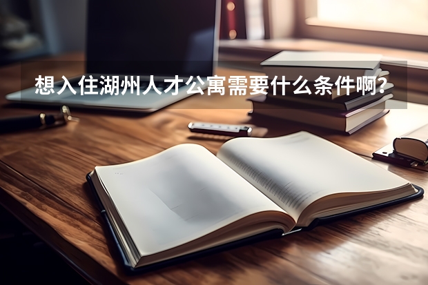 想入住湖州人才公寓需要什么条件啊?