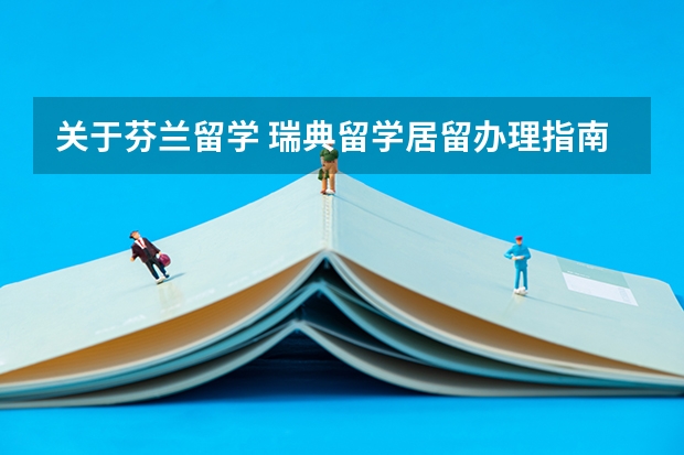 关于芬兰留学 瑞典留学居留办理指南 留学生怎样申请瑞士居留卡