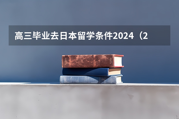 高三毕业去日本留学条件2024（2024日本留学行李整理清单）