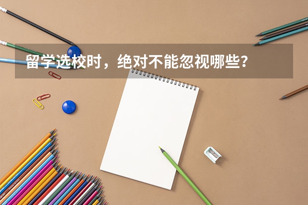留学选校时，绝对不能忽视哪些？