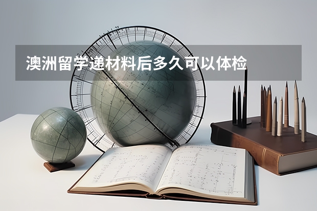 澳洲留学递材料后多久可以体检
