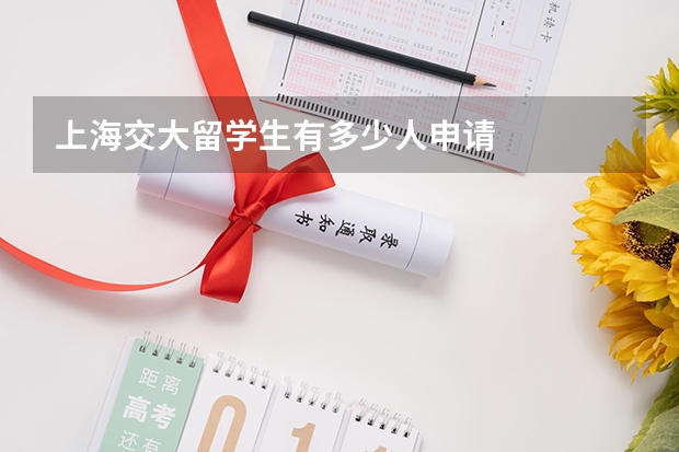 上海交大留学生有多少人申请