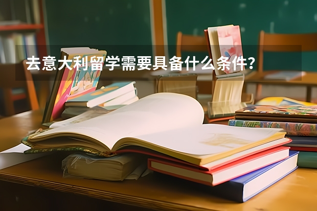 去意大利留学需要具备什么条件？