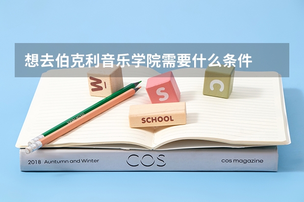想去伯克利音乐学院需要什么条件
