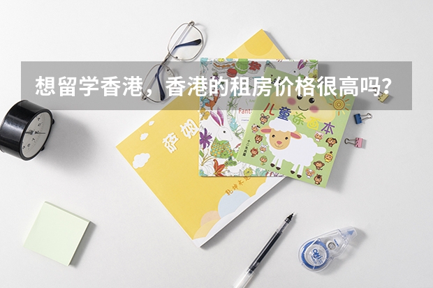 想留学香港,香港的租房价格很高吗?