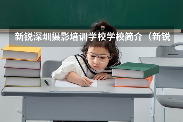 新锐深圳摄影培训学校学校简介（新锐深圳摄影培训学校的学校简介）