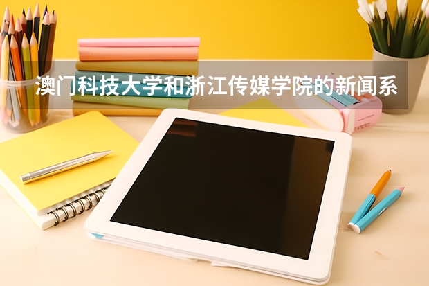 澳门科技大学和浙江传媒学院的新闻系哪个好？