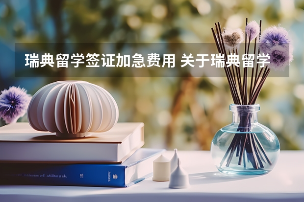瑞典留学签证加急费用 关于瑞典留学签证面签提问的困惑,请高人帮忙