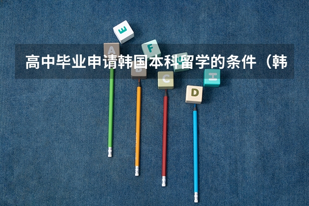 高中毕业申请韩国本科留学的条件（韩国留学主要优势介绍）