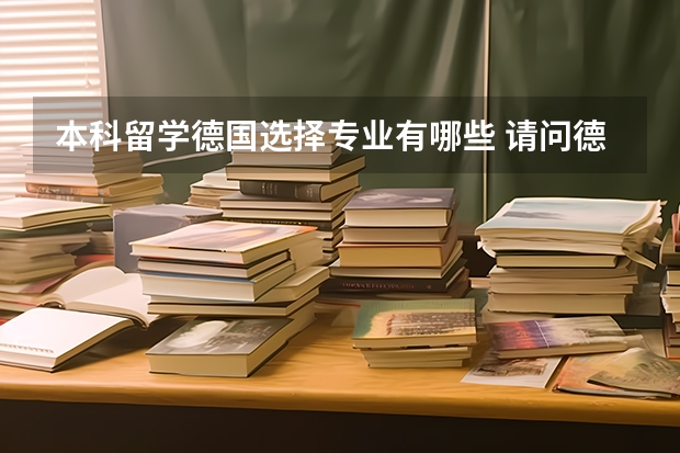 本科留学德国选择专业有哪些 请问德国留学比较好的专业