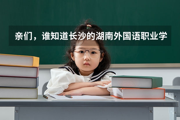 亲们,谁知道长沙的湖南外国语职业学校怎么样啊?