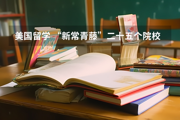 美国留学 “新常青藤”二十五个院校详解(专家解析加拿大留学“常青藤”专业)