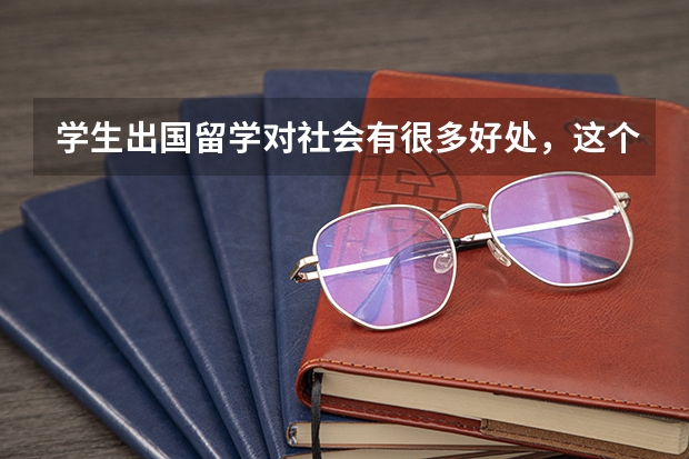 学生出国留学对社会有很多好处,这个英语怎么说啊 谢谢