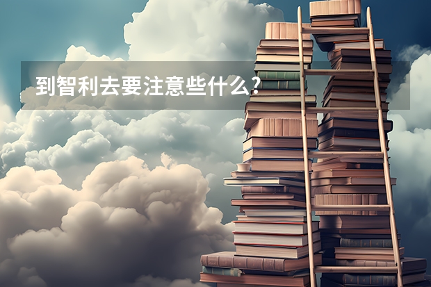 到智利去要注意些什么?