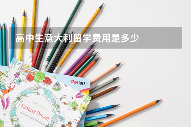 高中生意大利留学费用是多少