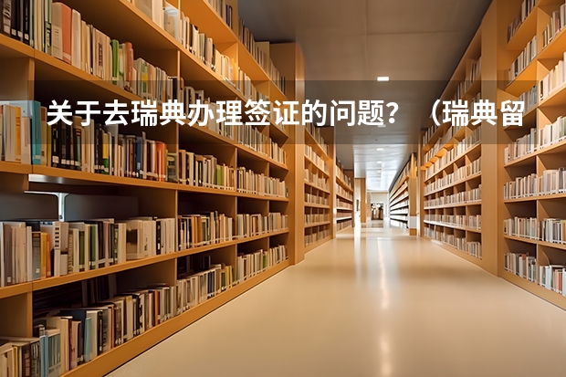 关于去瑞典办理签证的问题？（瑞典留学签证办理流程详细介绍）