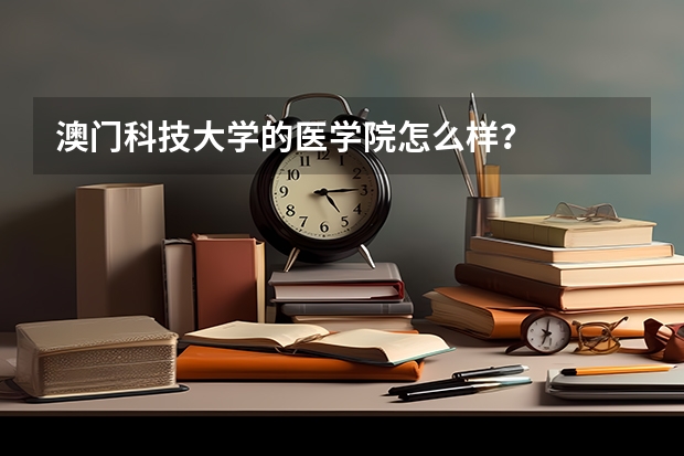 澳门科技大学的医学院怎么样？