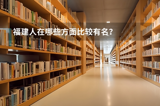 福建人在哪些方面比较有名?