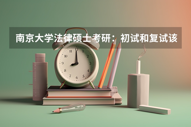 南京大学法律硕士考研：初试和复试该如何准备？