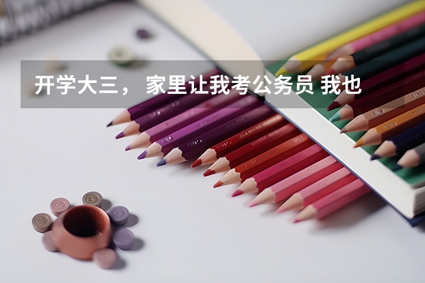 开学大三， 家里让我考公务员 我也有个这样的想法 但是我对这方面都不明白。国考省考都有什么分别吗