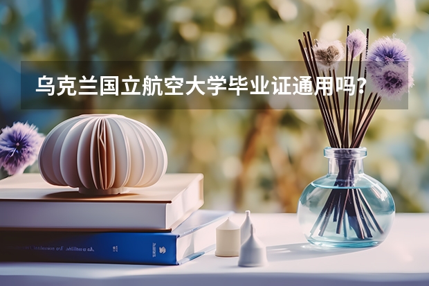 乌克兰国立航空大学毕业证通用吗？