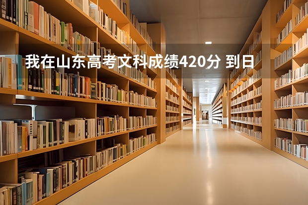 我在山东高考文科成绩420分 到日本留学能上什么样的学校