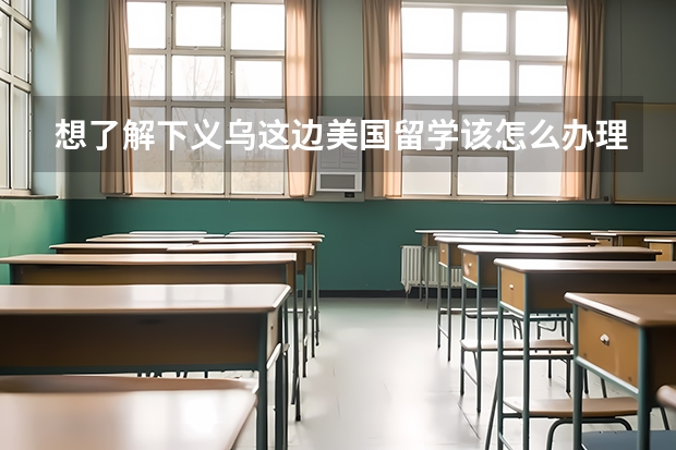 想了解下义乌这边美国留学该怎么办理？