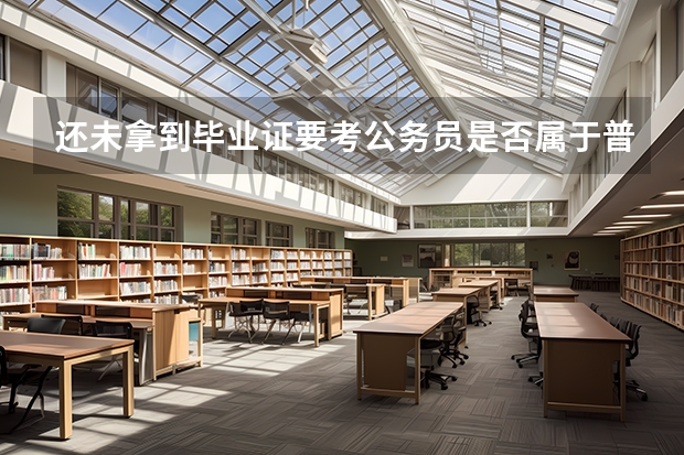 还未拿到毕业证要考公务员是否属于普通全日制高等院校在校生吗？