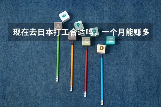 现在去日本打工合适吗，一个月能赚多少钱？