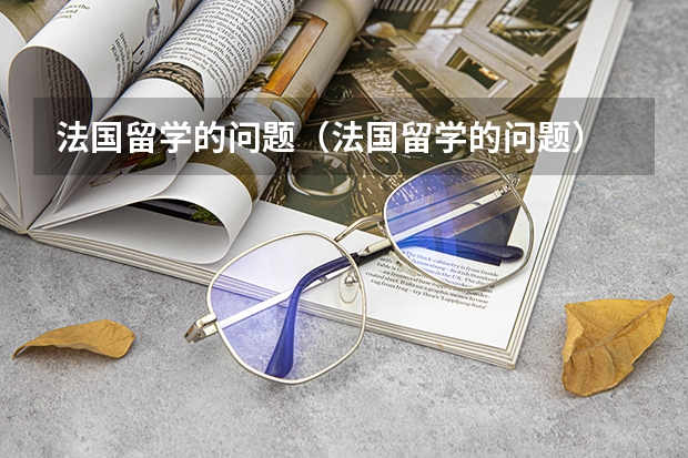 法国留学的问题(法国留学的问题)