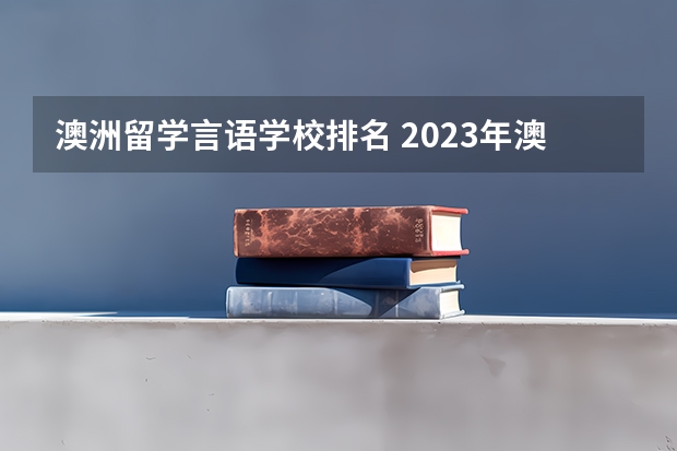 澳洲留学言语学校排名 2023年澳大利亚留学特色专业?