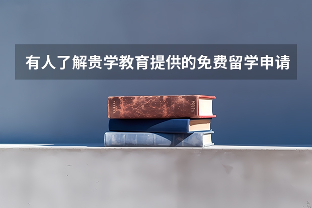 有人了解贵学教育提供的免费留学申请服务吗？靠谱不？