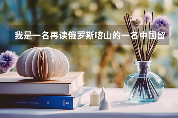 我是一名再读俄罗斯喀山的一名中国留学生，我的民族是塔塔尔族，我在塔塔尔斯坦联邦大学上学，为什么有
