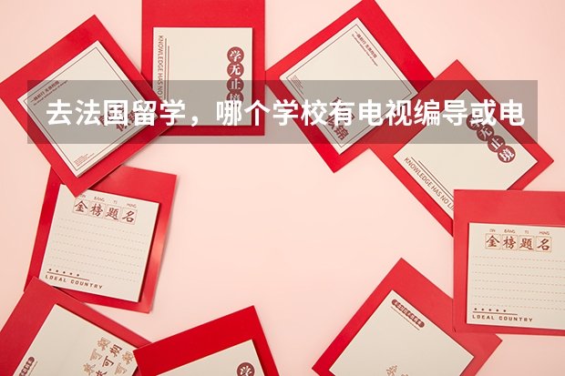 去法国留学,哪个学校有电视编导或电影导演专业,最好是公立的,谢谢。