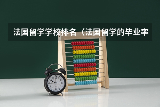 法国留学学校排名（法国留学的毕业率高么）
