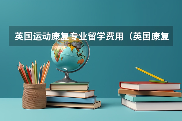 英国运动康复专业留学费用(英国康复留学专业介绍)