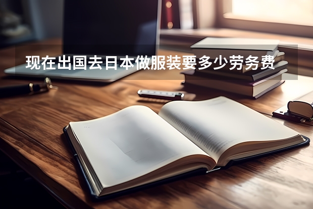 现在出国去日本做服装要多少劳务费
