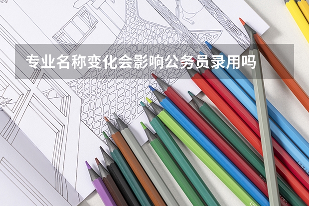 专业名称变化会影响公务员录用吗