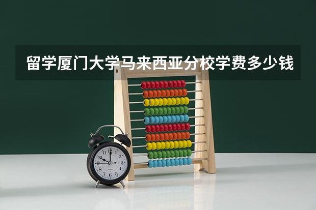 留学厦门大学马来西亚分校学费多少钱？